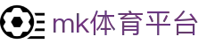 MK体育平台 - 足球篮球网球赛事资讯高清速递